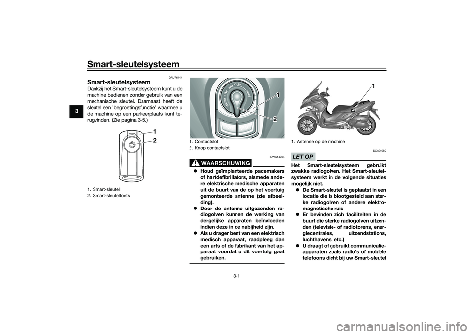 YAMAHA TRICITY 300 2021 Instructieboekje (in Dutch) Smart-sleutelsysteem
3-1
3
DAU76444
Smart-sleutelsysteemDankzij het Smart-sleutelsysteem kunt u de
machine bedienen zonder gebruik van een
mechanische sleutel. Daarnaast heeft de
sleutel een ’begroe YAMAHA TRICITY 300 2021 Instructieboekje (in Dutch) Smart-sleutelsysteem
3-1
3
DAU76444
Smart-sleutelsysteemDankzij het Smart-sleutelsysteem kunt u de
machine bedienen zonder gebruik van een
mechanische sleutel. Daarnaast heeft de
sleutel een ’begroe