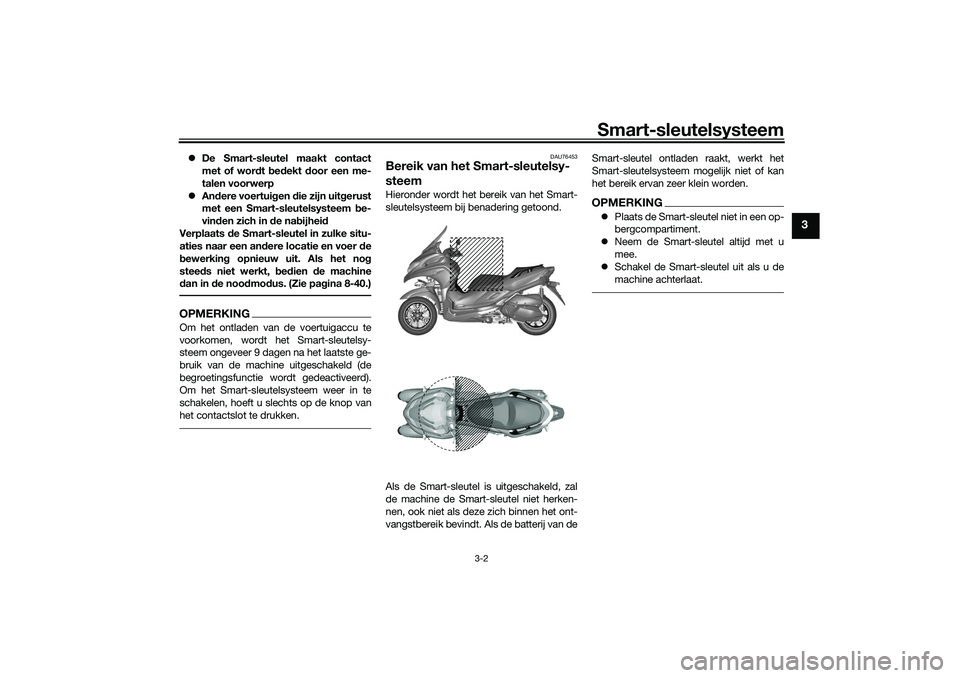 YAMAHA TRICITY 300 2021  Instructieboekje (in Dutch) Smart-sleutelsysteem
3-2
3
De Smart-sleutel maakt contact
met of wor dt  bed ekt  door een me-
talen voorwerp
 Andere voertui gen  die zijn uit gerust
met een Smart-sleutelsysteem  be-
vin den z