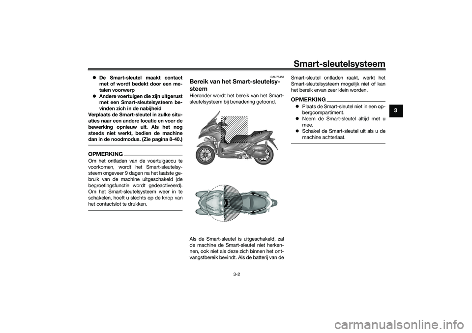 YAMAHA TRICITY 300 2021 Instructieboekje (in Dutch) Smart-sleutelsysteem
3-2
3
De Smart-sleutel maakt contact
met of wor dt bed ekt door een me-
talen voorwerp
Andere voertui gen die zijn uit gerust
met een Smart-sleutelsysteem be-
vin den z YAMAHA TRICITY 300 2021 Instructieboekje (in Dutch) Smart-sleutelsysteem
3-2
3
De Smart-sleutel maakt contact
met of wor dt bed ekt door een me-
talen voorwerp
Andere voertui gen die zijn uit gerust
met een Smart-sleutelsysteem be-
vin den z