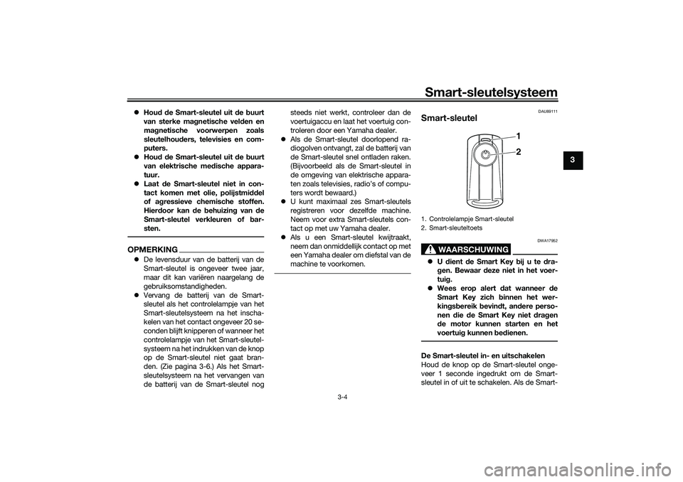 YAMAHA TRICITY 300 2021  Instructieboekje (in Dutch) Smart-sleutelsysteem
3-4
3
Hou d d e Smart-sleutel uit  de  buurt
van sterke ma gnetische vel den en
ma gnetische voorwerpen zoals
sleutelhou ders, televisies en com-
puters.
 Hou d d e Smart-sl