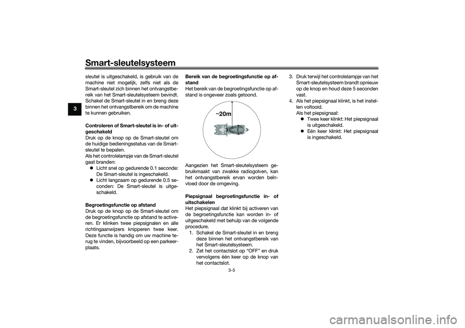YAMAHA TRICITY 300 2021  Instructieboekje (in Dutch) Smart-sleutelsysteem
3-5
3
sleutel is uitgeschakeld, is gebruik van de
machine niet mogelijk, zelfs niet als de
Smart-sleutel zich binnen het ontvangstbe-
reik van het Smart-sleutelsysteem bevindt.
Sc