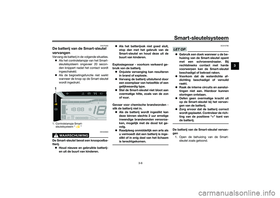YAMAHA TRICITY 300 2021  Instructieboekje (in Dutch) Smart-sleutelsysteem
3-6
3
DAU76483
De batterij van  de Smart-sleutel 
vervan genVervang de batterij in de volgende situaties.
 Als het controlelampje van het Smart-
sleutelsysteem ongeveer 20 seco