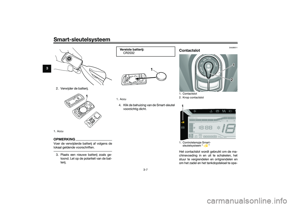 YAMAHA TRICITY 300 2021  Instructieboekje (in Dutch) Smart-sleutelsysteem
3-7
3
2. Verwijder de batterij.OPMERKINGVoer de verwijderde batterij af volgens de
lokaal geldende voorschriften.3. Plaats een nieuwe batterij zoals ge-toond. Let op de polariteit