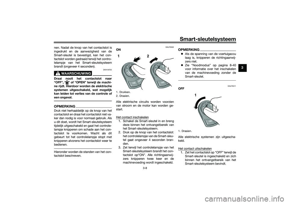 YAMAHA TRICITY 300 2021  Instructieboekje (in Dutch) Smart-sleutelsysteem
3-8
3
nen. Nadat de knop van het contactslot is
ingedrukt en de aanwezigheid van de
Smart-sleutel is bevestigd, kan het con-
tactslot worden gedraaid terwijl het contro-
lelampje 