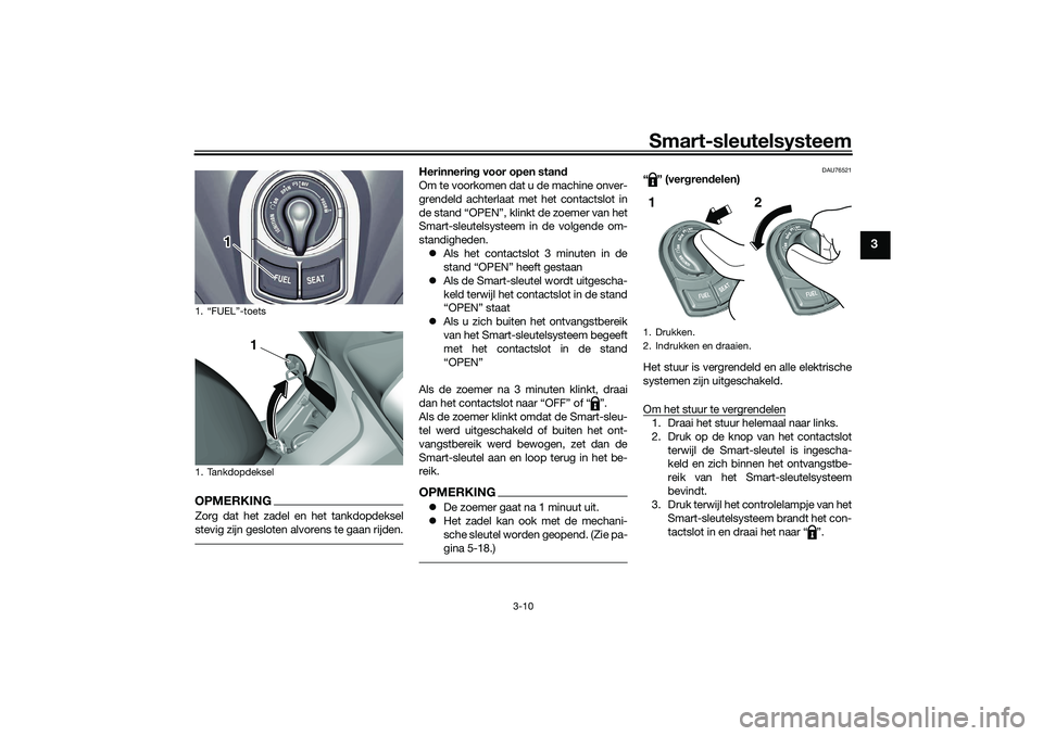 YAMAHA TRICITY 300 2021  Instructieboekje (in Dutch) Smart-sleutelsysteem
3-10
3
OPMERKINGZorg dat het zadel en het tankdopdeksel
stevig zijn gesloten alvorens te gaan rijden.
Herinnering voor open stan d
Om te voorkomen dat u de machine onver-
grendeld