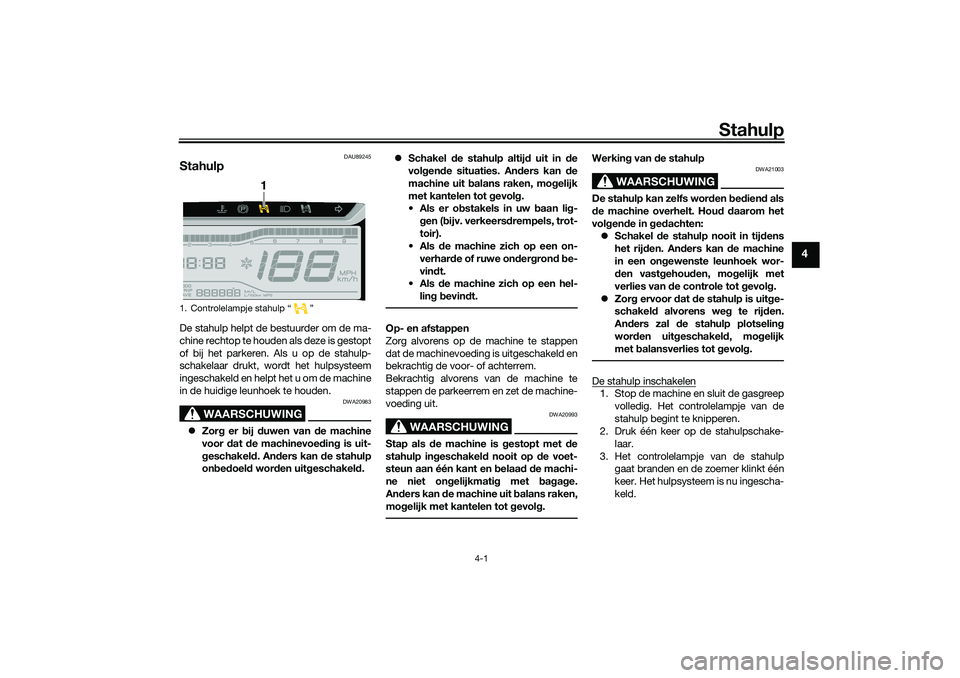 YAMAHA TRICITY 300 2021  Instructieboekje (in Dutch) Stahulp
4-1
4
DAU89245
StahulpDe stahulp helpt de bestuurder om de ma-
chine rechtop te houden als deze is gestopt
of bij het parkeren. Als u op de stahulp-
schakelaar drukt, wordt het hulpsysteem
ing