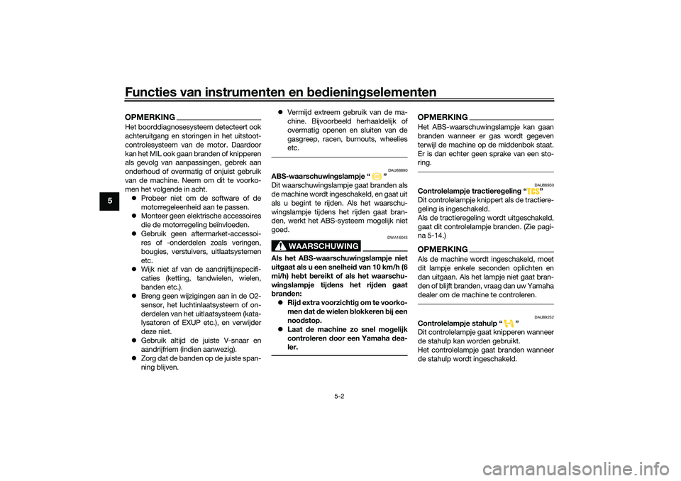 YAMAHA TRICITY 300 2021  Instructieboekje (in Dutch) Functies van instrumenten en bed ienin gselementen
5-2
5
OPMERKINGHet boorddiagnosesysteem detecteert ook
achteruitgang en storingen in het uitstoot-
controlesysteem van de motor. Daardoor
kan het MIL