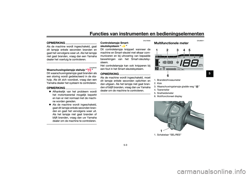 YAMAHA TRICITY 300 2021  Instructieboekje (in Dutch) Functies van instrumenten en bed ienin gselementen
5-3
5
OPMERKINGAls de machine wordt ingeschakeld, gaat
dit lampje enkele seconden branden en
gaat het vervolgens weer uit. Als het lampje
niet gaat b