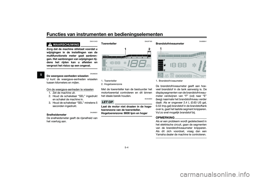 YAMAHA TRICITY 300 2021  Instructieboekje (in Dutch) Functies van instrumenten en bed ienin gselementen
5-4
5
WAARSCHUWING
DWA12423
Zor g d at  de machine stilstaat voor dat u
wijzi gin gen in  de instellin gen van  de
multifunctionele meter g aat aanbr