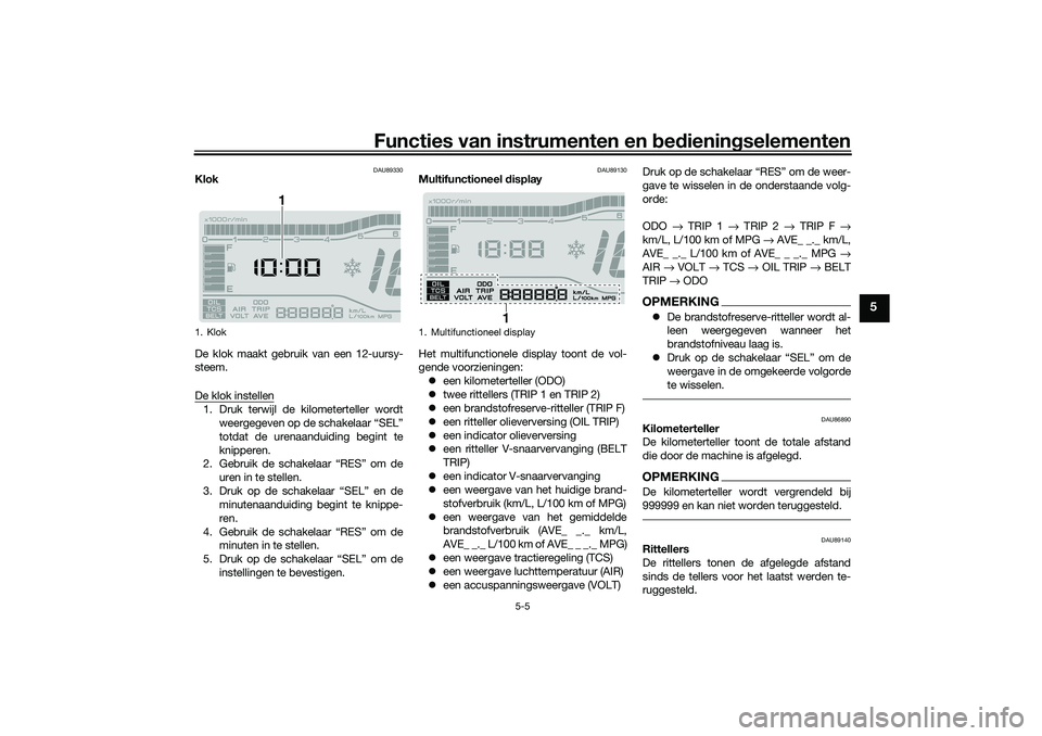 YAMAHA TRICITY 300 2021  Instructieboekje (in Dutch) Functies van instrumenten en bed ienin gselementen
5-5
5
DAU89330
Klok
De klok maakt gebruik van een 12-uursy-
steem.
De klok instellen1. Druk terwijl de kilometerteller wordt
weergegeven op de schake