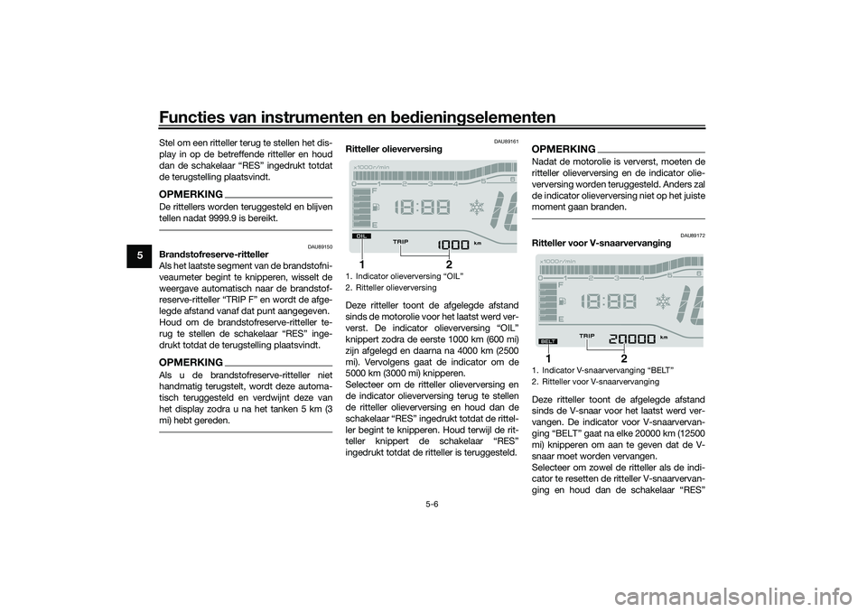 YAMAHA TRICITY 300 2021  Instructieboekje (in Dutch) Functies van instrumenten en bed ienin gselementen
5-6
5
Stel om een ritteller terug te stellen het dis-
play in op de betreffende ritteller en houd
dan de schakelaar “RES” ingedrukt totdat
de ter