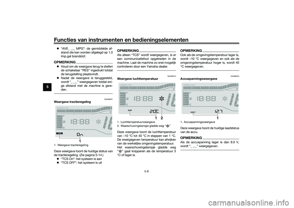 YAMAHA TRICITY 300 2021  Instructieboekje (in Dutch) Functies van instrumenten en bed ienin gselementen
5-8
5
 “AVE_ _._ MPG”: de gemiddelde af-
stand die kan worden afgelegd op 1.0
Imp.gal brandstof.OPMERKINGHoud om de weergave terug te stell