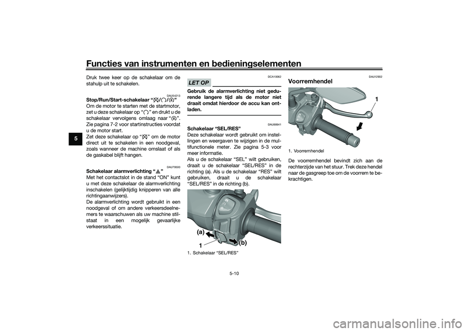 YAMAHA TRICITY 300 2021  Instructieboekje (in Dutch) Functies van instrumenten en bed ienin gselementen
5-10
5
Druk twee keer op de schakelaar om de
stahulp uit te schakelen.
DAU54213
Stop/Run/Start-schakelaar “ / / ”
Om de motor te starten met de s