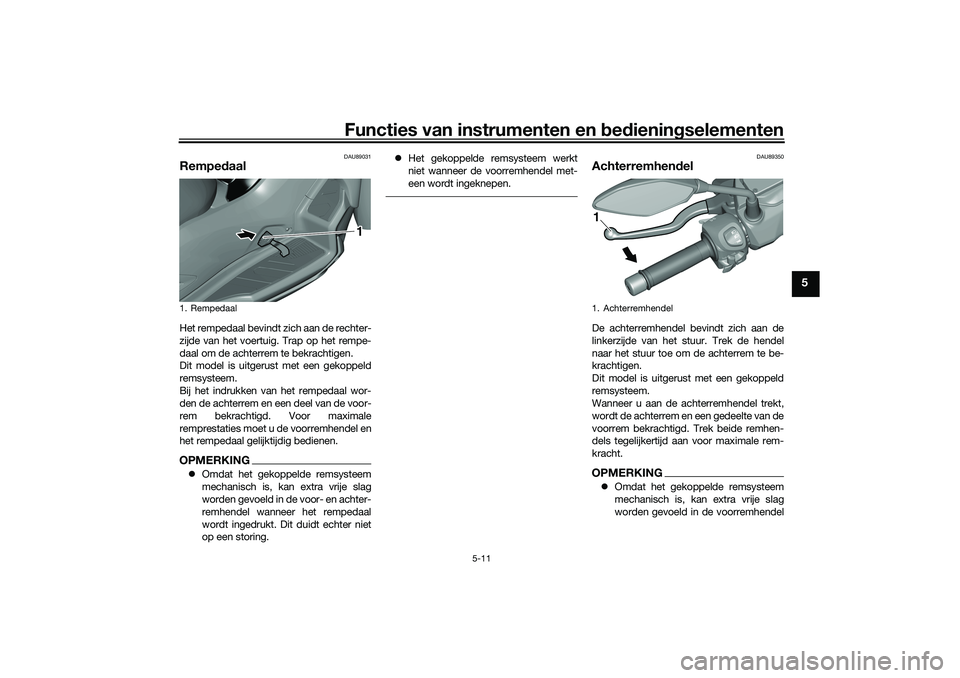 YAMAHA TRICITY 300 2021  Instructieboekje (in Dutch) Functies van instrumenten en bed ienin gselementen
5-11
5
DAU89031
Rempe daalHet rempedaal bevindt zich aan de rechter-
zijde van het voertuig. Trap op het rempe-
daal om de achterrem te bekrachtigen.