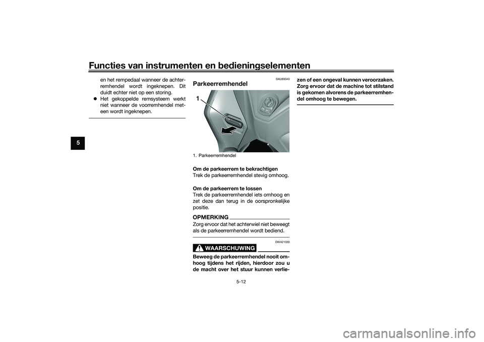 YAMAHA TRICITY 300 2021  Instructieboekje (in Dutch) Functies van instrumenten en bed ienin gselementen
5-12
5
en het rempedaal wanneer de achter-
remhendel wordt ingeknepen. Dit
duidt echter niet op een storing.
 Het gekoppelde remsysteem werkt
niet