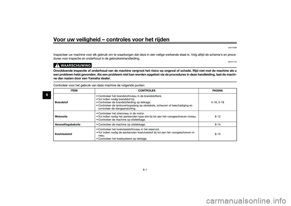 YAMAHA TRICITY 300 2021 Instructieboekje (in Dutch) Voor uw veilighei d – controles voor het rij den
6-1
6
DAU1559B
Inspecteer uw machine voor elk gebruik om te waarborgen dat deze in een veilige werkende staat is. Volg altijd de schema’s en proce YAMAHA TRICITY 300 2021 Instructieboekje (in Dutch) Voor uw veilighei d – controles voor het rij den
6-1
6
DAU1559B
Inspecteer uw machine voor elk gebruik om te waarborgen dat deze in een veilige werkende staat is. Volg altijd de schema’s en proce