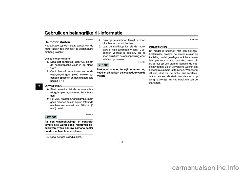 YAMAHA TRICITY 300 2021  Instructieboekje (in Dutch) Gebruik en  belan grijke rij-informatie
7-2
7
DAU91750
De motor startenHet startspersysteem staat starten van de
motor alleen toe wanneer de zijstandaard
omhoog is gezet.
Om de motor te starten1. Draa