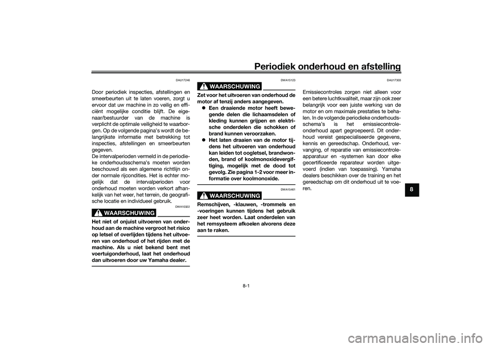 YAMAHA TRICITY 300 2021 Instructieboekje (in Dutch) Periodiek on derhoud en afstelling
8-1
8
DAU17246
Door periodiek inspecties, afstellingen en
smeerbeurten uit te laten voeren, zorgt u
ervoor dat uw machine in zo veilig en effi-
ciënt mogelijke con YAMAHA TRICITY 300 2021 Instructieboekje (in Dutch) Periodiek on derhoud en afstelling
8-1
8
DAU17246
Door periodiek inspecties, afstellingen en
smeerbeurten uit te laten voeren, zorgt u
ervoor dat uw machine in zo veilig en effi-
ciënt mogelijke con