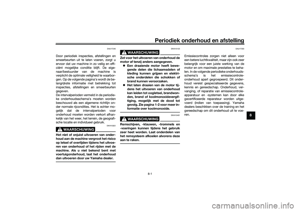 YAMAHA TRICITY 300 2021  Instructieboekje (in Dutch) Periodiek on derhoud  en afstelling
8-1
8
DAU17246
Door periodiek inspecties, afstellingen en
smeerbeurten uit te laten voeren, zorgt u
ervoor dat uw machine in zo veilig en effi-
ciënt mogelijke con