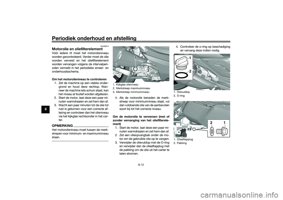 YAMAHA TRICITY 300 2021  Instructieboekje (in Dutch) Periodiek on derhou d en afstelling
8-12
8
DAU89610
Motorolie en oliefilterelementVóór iedere rit moet het motorolieniveau
worden gecontroleerd. Verder moet de olie
worden ververst en het oliefilter