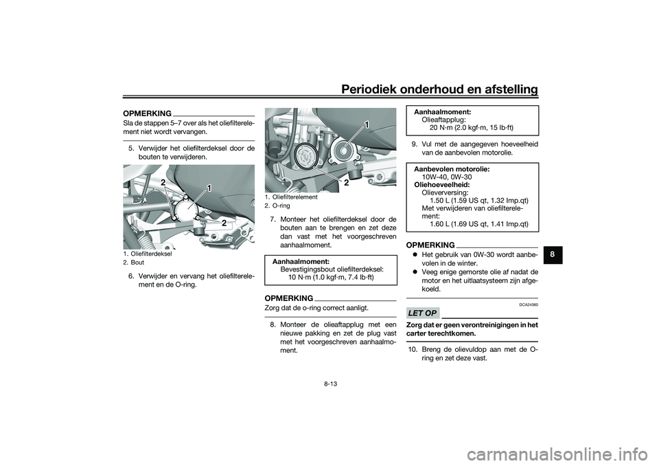 YAMAHA TRICITY 300 2021  Instructieboekje (in Dutch) Periodiek on derhoud  en afstelling
8-13
8
OPMERKINGSla de stappen 5–7 over als het oliefilterele-
ment niet wordt vervangen.5. Verwijder het oliefilterdeksel door de
bouten te verwijderen.
6. Verwi