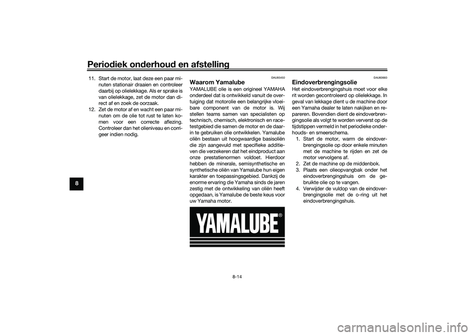 YAMAHA TRICITY 300 2021  Instructieboekje (in Dutch) Periodiek on derhou d en afstelling
8-14
8
11. Start de motor, laat deze een paar mi-
nuten stationair draaien en controleer
daarbij op olielekkage. Als er sprake is
van olielekkage, zet de motor dan 