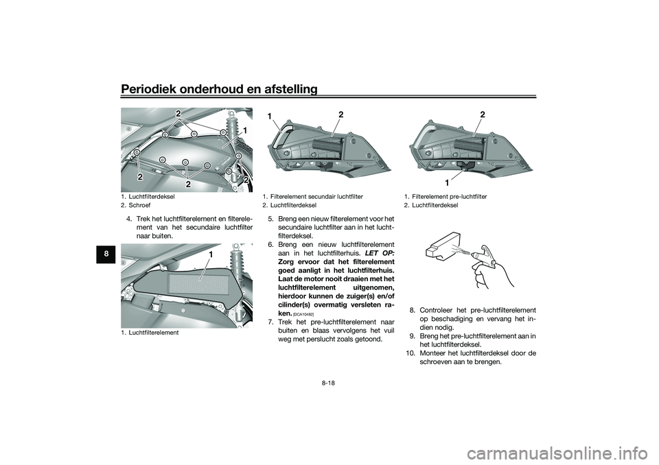 YAMAHA TRICITY 300 2021  Instructieboekje (in Dutch) Periodiek on derhou d en afstelling
8-18
8
4. Trek het luchtfilterelement en filterele-
ment van het secundaire luchtfilter
naar buiten. 5. Breng een nieuw filterelement voor het
secundaire luchtfilte