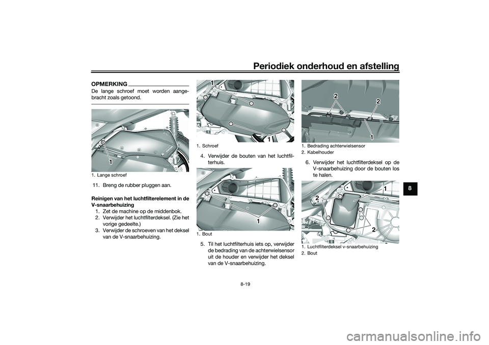 YAMAHA TRICITY 300 2021  Instructieboekje (in Dutch) Periodiek on derhoud  en afstelling
8-19
8
OPMERKINGDe lange schroef moet worden aange-
bracht zoals getoond.11. Breng de rubber pluggen aan.
Reini gen van het luchtfilterelement in  de
V-snaar behuiz