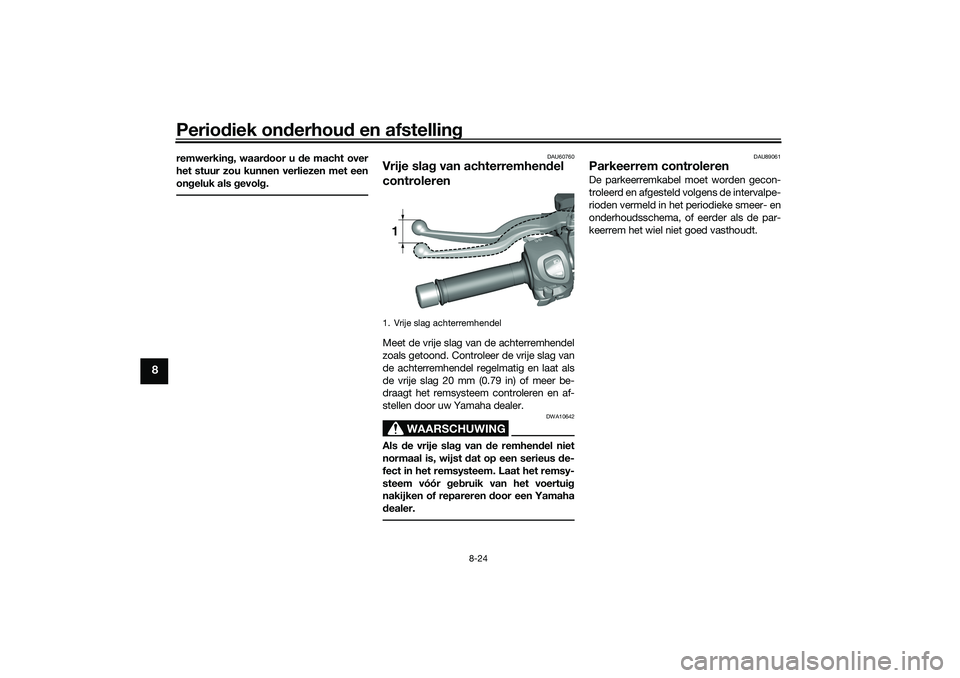 YAMAHA TRICITY 300 2021  Instructieboekje (in Dutch) Periodiek on derhou d en afstelling
8-24
8
remwerkin g, waar door u  de macht over
het stuur zou kunnen verliezen met een
on geluk als g evolg.
DAU60760
Vrije sla g van achterremhen del 
controlerenMe
