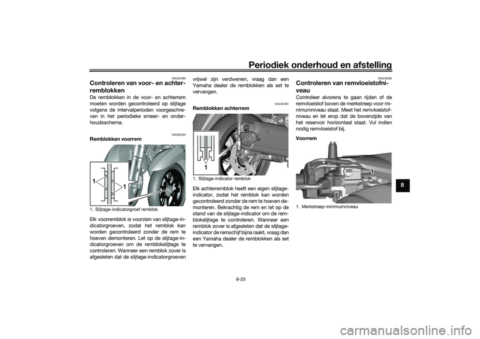 YAMAHA TRICITY 300 2021  Instructieboekje (in Dutch) Periodiek on derhoud  en afstelling
8-25
8
DAU22393
Controleren van voor- en achter-
remblokkenDe remblokken in de voor- en achterrem
moeten worden gecontroleerd op slijtage
volgens de intervalperiode