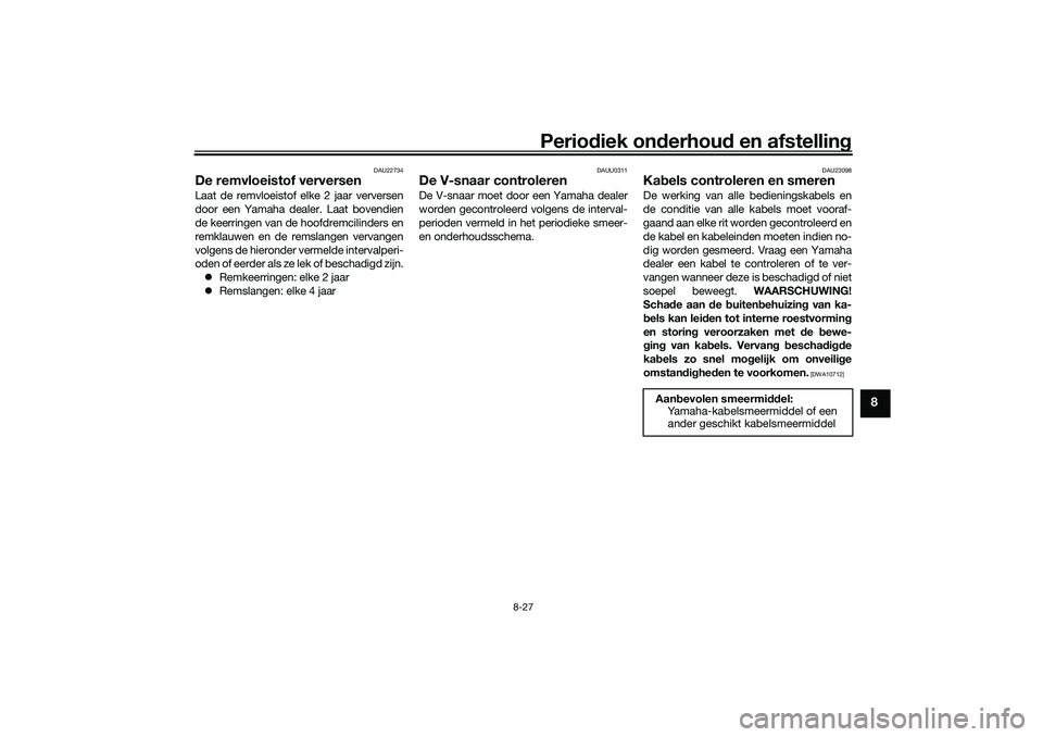 YAMAHA TRICITY 300 2021  Instructieboekje (in Dutch) Periodiek on derhoud  en afstelling
8-27
8
DAU22734
De remvloeistof verversenLaat de remvloeistof elke 2 jaar verversen
door een Yamaha dealer. Laat bovendien
de keerringen van de hoofdremcilinders en
