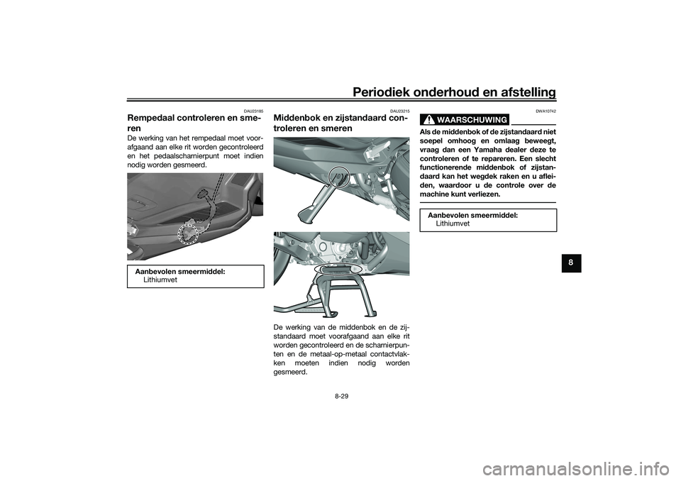 YAMAHA TRICITY 300 2021  Instructieboekje (in Dutch) Periodiek on derhoud  en afstelling
8-29
8
DAU23185
Rempe daal controleren en sme-
renDe werking van het rempedaal moet voor-
afgaand aan elke rit worden gecontroleerd
en het pedaalscharnierpunt moet 
