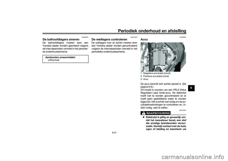 YAMAHA TRICITY 300 2021 Instructieboekje (in Dutch) Periodiek on derhoud en afstelling
8-31
8
DAU89070
De balhoof dla gers smerenDe balhoofdlagers moeten door een
Yamaha dealer worden gesmeerd volgens de intervalperioden vermeld in het periodie-
ke on YAMAHA TRICITY 300 2021 Instructieboekje (in Dutch) Periodiek on derhoud en afstelling
8-31
8
DAU89070
De balhoof dla gers smerenDe balhoofdlagers moeten door een
Yamaha dealer worden gesmeerd volgens de intervalperioden vermeld in het periodie-
ke on