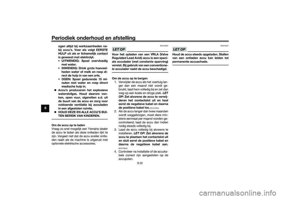 YAMAHA TRICITY 300 2021  Instructieboekje (in Dutch) Periodiek on derhou d en afstelling
8-32
8
ogen altij d b ij werkzaamhed en na-
b ij accu’s. Voer als vol gt EERSTE
HULP uit als er lichamelijk contact
is  geweest met elektrolyt.
 UITWENDIG: Spoel 