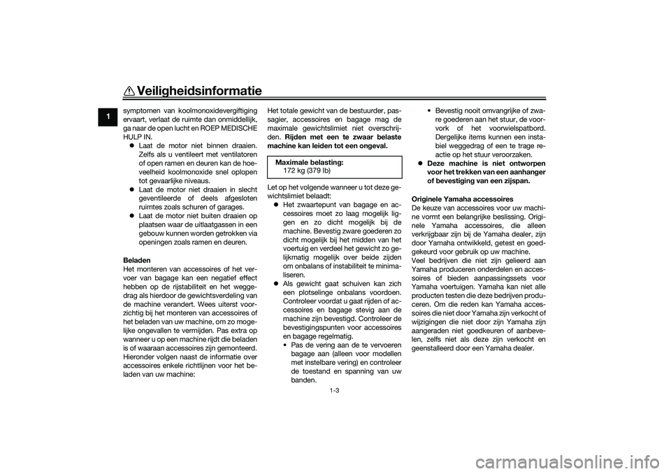 YAMAHA TRICITY 300 2021  Instructieboekje (in Dutch) Veiligheidsinformatie
1-3
1
symptomen van koolmonoxidevergiftiging
ervaart, verlaat de ruimte dan onmiddellijk,
ga naar de open lucht en ROEP MEDISCHE
HULP IN.
 Laat de motor niet binnen draaien.
Z