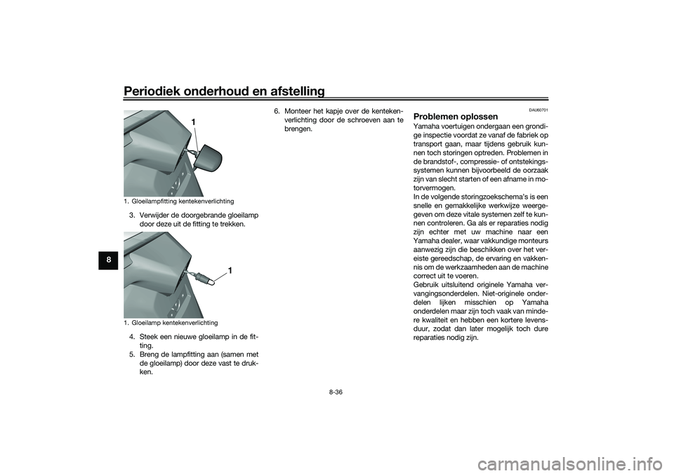 YAMAHA TRICITY 300 2021  Instructieboekje (in Dutch) Periodiek on derhou d en afstelling
8-36
8
3. Verwijder de doorgebrande gloeilamp
door deze uit de fitting te trekken.
4. Steek een nieuwe gloeilamp in de fit- ting.
5. Breng de lampfitting aan (samen