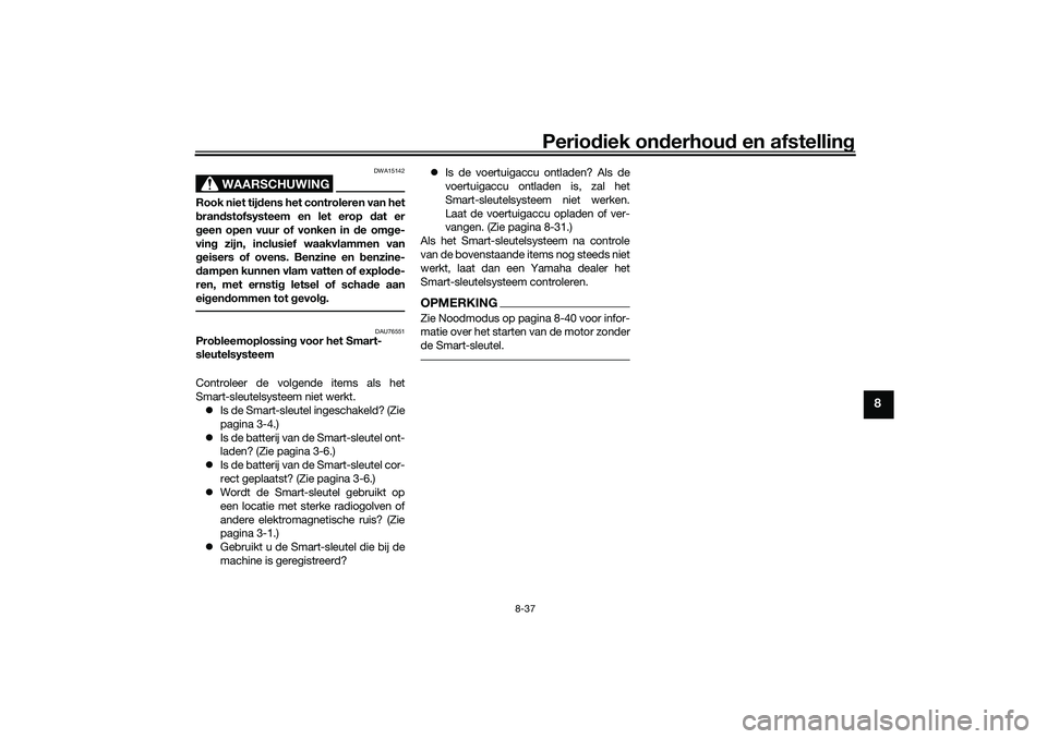 YAMAHA TRICITY 300 2021  Instructieboekje (in Dutch) Periodiek on derhoud  en afstelling
8-37
8
WAARSCHUWING
DWA15142
Rook niet tij dens het controleren van het
b ran dstofsysteem en let erop  dat er
g een open vuur of vonken in d e omge-
vin g zijn, in