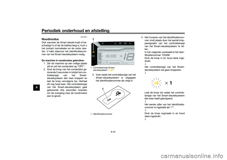 YAMAHA TRICITY 300 2021 Instructieboekje (in Dutch) Periodiek on derhou d en afstelling
8-40
8
DAU76561
Noo dmo dus Ook wanneer de Smart-sleutel kwijt of be-
schadigd is of als de batterij leeg is, kunt u
het contact inschakelen en de motor star-
ten. YAMAHA TRICITY 300 2021 Instructieboekje (in Dutch) Periodiek on derhou d en afstelling
8-40
8
DAU76561
Noo dmo dus Ook wanneer de Smart-sleutel kwijt of be-
schadigd is of als de batterij leeg is, kunt u
het contact inschakelen en de motor star-
ten.