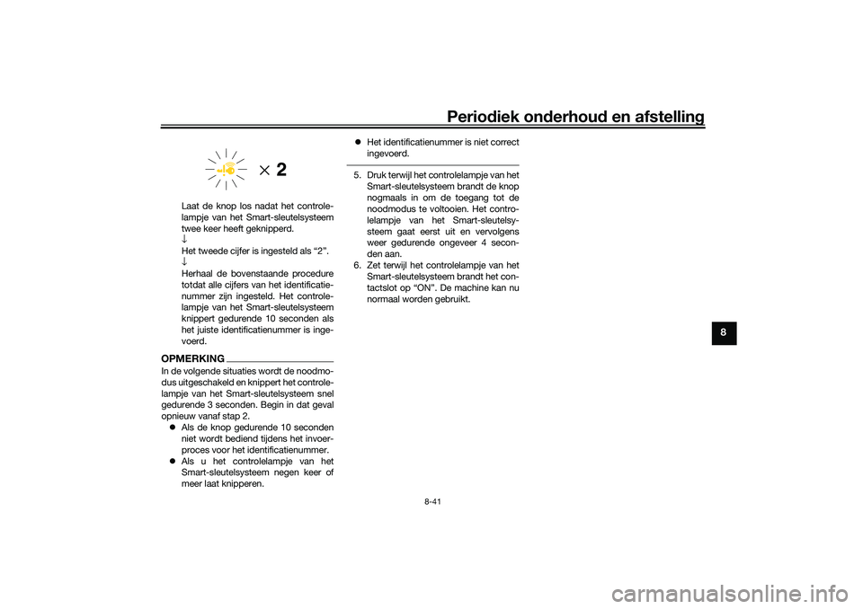 YAMAHA TRICITY 300 2021 Instructieboekje (in Dutch) Periodiek on derhoud en afstelling
8-41
8
Laat de knop los nadat het controle-
lampje van het Smart-sleutelsysteem
twee keer heeft geknipperd.
↓
Het tweede cijfer is ingesteld als “2”.
↓
Herh YAMAHA TRICITY 300 2021 Instructieboekje (in Dutch) Periodiek on derhoud en afstelling
8-41
8
Laat de knop los nadat het controle-
lampje van het Smart-sleutelsysteem
twee keer heeft geknipperd.
↓
Het tweede cijfer is ingesteld als “2”.
↓
Herh