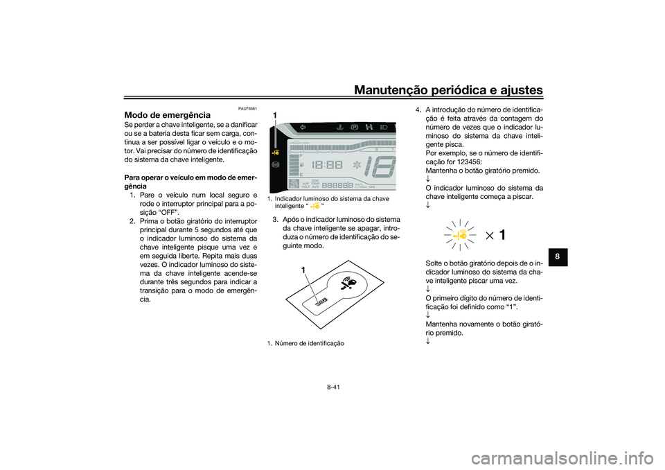 YAMAHA TRICITY 300 2021 Manual de utilização (in Portuguese) Manutenção periódica e ajustes
8-41
8
PAU76561
Mod o de emergência Se perder a chave inteligente, se a danificar
ou se a bateria desta ficar sem carga, con-
tinua a ser possível ligar o veículo YAMAHA TRICITY 300 2021 Manual de utilização (in Portuguese) Manutenção periódica e ajustes
8-41
8
PAU76561
Mod o de emergência Se perder a chave inteligente, se a danificar
ou se a bateria desta ficar sem carga, con-
tinua a ser possível ligar o veículo