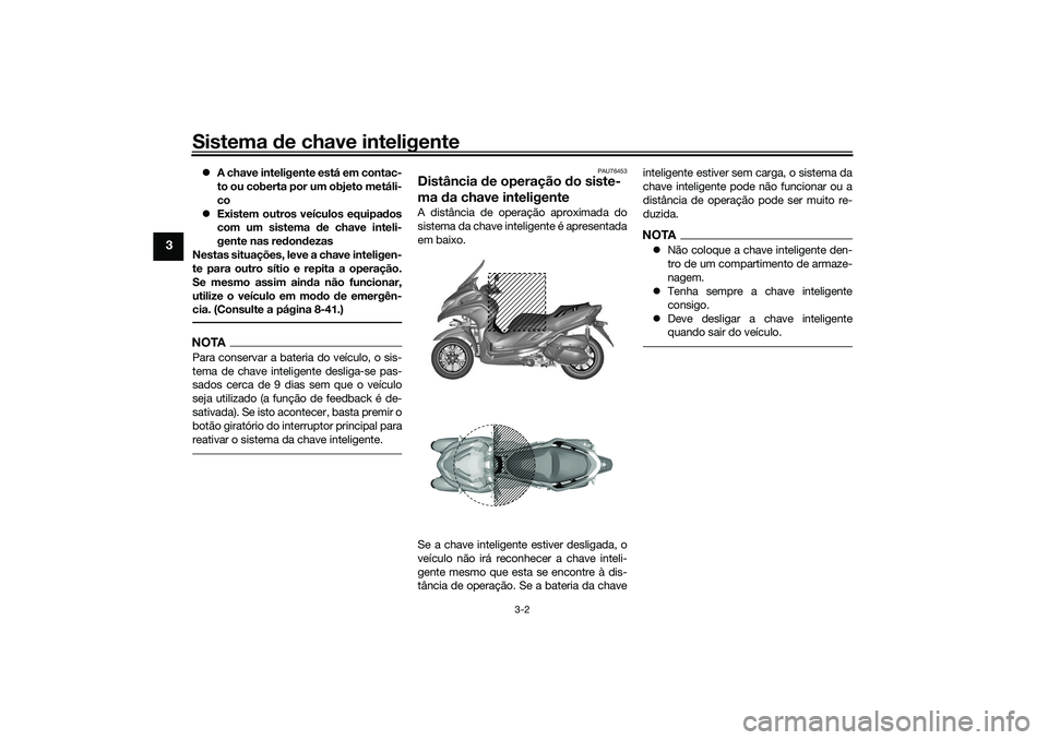 YAMAHA TRICITY 300 2021  Manual de utilização (in Portuguese) Sistema de chave inteligente
3-2
3
 A chave inteligente está em contac-
to ou coberta por um objeto metáli-
co
 Existem outros veículos equipa dos
com um sistema  de chave inteli-
gente nas r