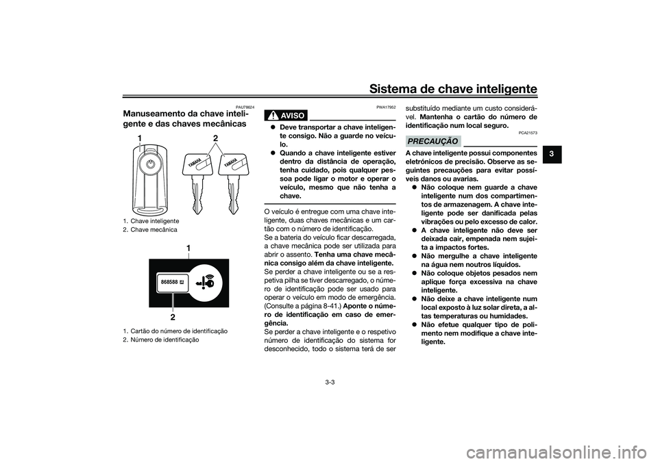 YAMAHA TRICITY 300 2021  Manual de utilização (in Portuguese) Sistema de chave inteligente
3-3
3
PAU78624
Manuseamento  da chave inteli-
gente e d as chaves mecânicas
AVISO
PWA17952
Deve transportar a chave inteligen-
te consigo. Não a guar de no veícu-
lo