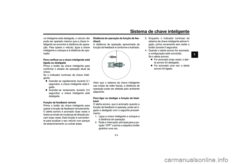 YAMAHA TRICITY 300 2021  Manual de utilização (in Portuguese) Sistema de chave inteligente
3-5
3
ve inteligente está desligada, o veículo não
pode ser operado mesmo que a chave in-
teligente se encontre à distância de opera-
ção. Para operar o veículo, l