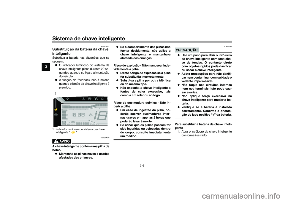 YAMAHA TRICITY 300 2021  Manual de utilização (in Portuguese) Sistema de chave inteligente
3-6
3
PAU76483
Substituição  da bateria d a chave 
inteligenteSubstitua a bateria nas situações que se
seguem.
 O indicador luminoso do sistema da
chave inteligente