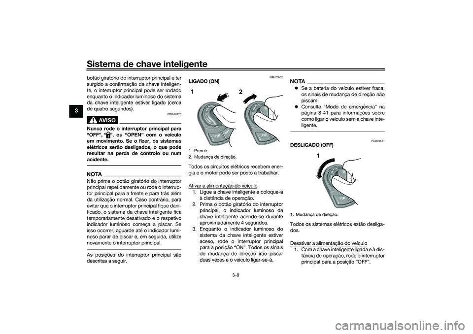 YAMAHA TRICITY 300 2021  Manual de utilização (in Portuguese) Sistema de chave inteligente
3-8
3
botão giratório do interruptor principal e ter
surgido a confirmação da chave inteligen-
te, o interruptor principal pode ser rodado
enquanto o indicador luminos