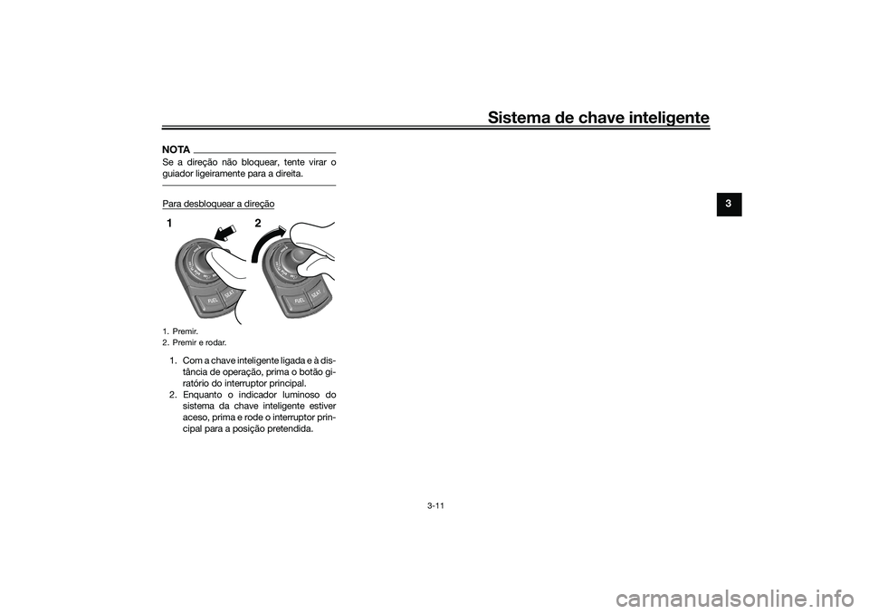 YAMAHA TRICITY 300 2021  Manual de utilização (in Portuguese) Sistema de chave inteligente
3-11
3
NOTASe a direção não bloquear, tente virar o
guiador ligeiramente para a direita.Para desbloquear a direção1. Com a chave inteligente ligada e à dis-
tância 