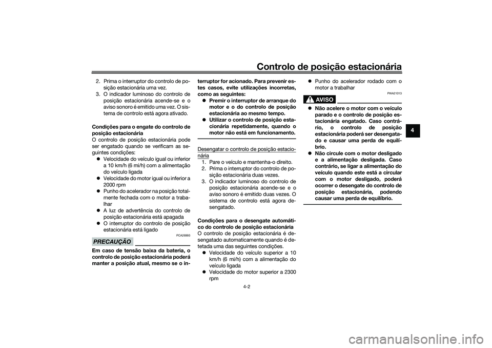 YAMAHA TRICITY 300 2021  Manual de utilização (in Portuguese) Controlo de posição estacionária
4-2
4
2. Prima o interruptor do controlo de po-
sição estacionária uma vez.
3. O indicador luminoso do controlo de posição estacionária acende-se e o
aviso so