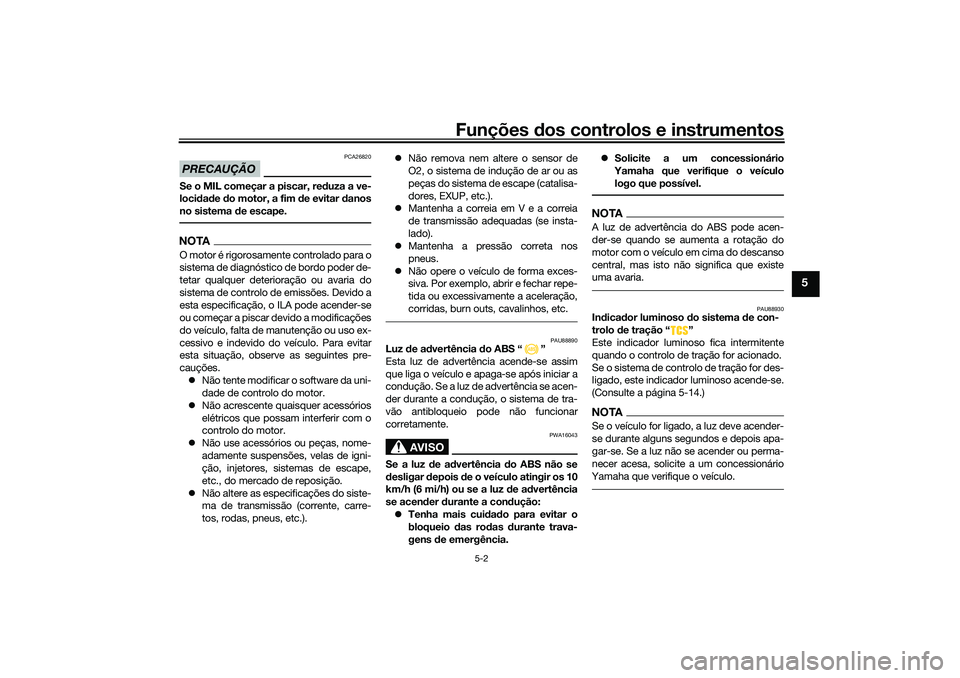 YAMAHA TRICITY 300 2021 Manual de utilização (in Portuguese) Funções dos controlos e instrumentos
5-2
5
PRECAUÇÃO
PCA26820
Se o MIL começar a piscar, re duza a ve-
locid ad e do motor, a fim de evitar d anos
no sistema de escape.NOTAO motor é rigorosam YAMAHA TRICITY 300 2021 Manual de utilização (in Portuguese) Funções dos controlos e instrumentos
5-2
5
PRECAUÇÃO
PCA26820
Se o MIL começar a piscar, re duza a ve-
locid ad e do motor, a fim de evitar d anos
no sistema de escape.NOTAO motor é rigorosam