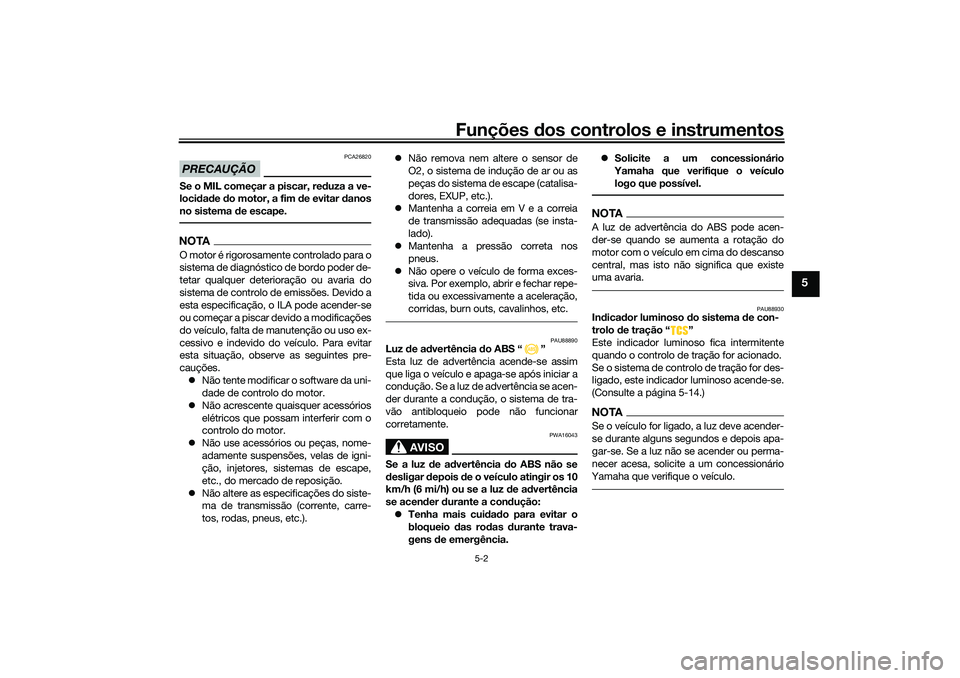 YAMAHA TRICITY 300 2021  Manual de utilização (in Portuguese) Funções dos controlos e instrumentos
5-2
5
PRECAUÇÃO
PCA26820
Se o MIL começar a piscar, re duza a ve-
locid ad e  do motor, a fim  de evitar d anos
no sistema  de escape.NOTAO motor é rigorosam