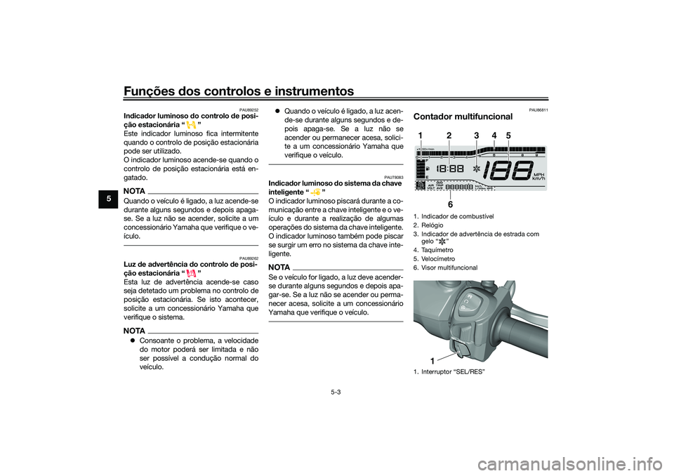 YAMAHA TRICITY 300 2021 Manual de utilização (in Portuguese) Funções dos controlos e instrumentos
5-3
5
PAU89252
In dica dor luminoso do controlo de posi-
ção estacionária “ ”
Este indicador luminoso fica intermitente
quando o controlo de posição e YAMAHA TRICITY 300 2021 Manual de utilização (in Portuguese) Funções dos controlos e instrumentos
5-3
5
PAU89252
In dica dor luminoso do controlo de posi-
ção estacionária “ ”
Este indicador luminoso fica intermitente
quando o controlo de posição e